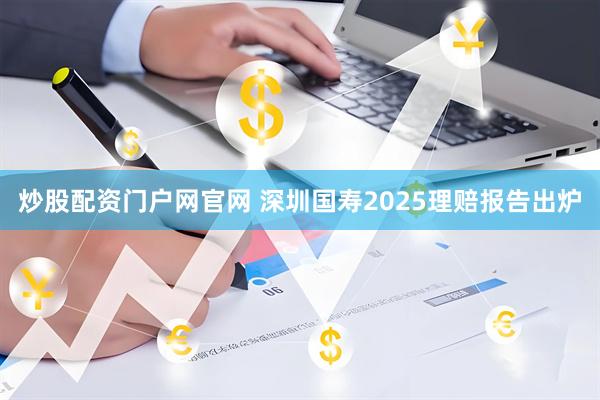 炒股配资门户网官网 深圳国寿2025理赔报告出炉