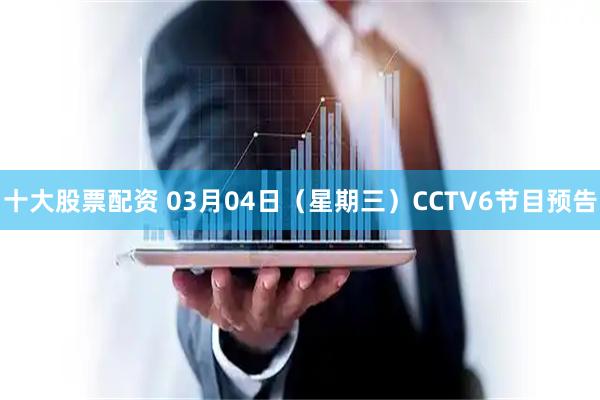 十大股票配资 03月04日（星期三）CCTV6节目预告