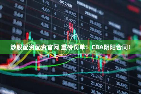 炒股配资配资官网 重磅罚单!CBA阴阳合同!