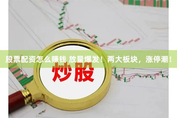 股票配资怎么赚钱 放量爆发!两大板块,涨停潮!