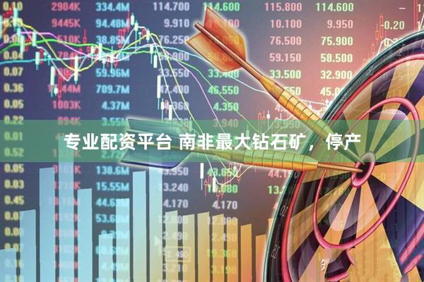 专业配资平台 南非最大钻石矿，停产