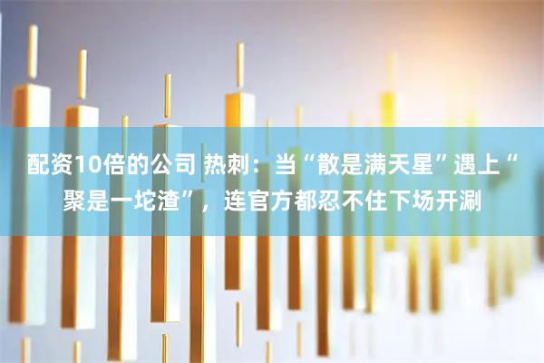 配资10倍的公司 热刺:当“散是满天星”遇上“聚是一坨渣”,连官方都忍不住下场开涮